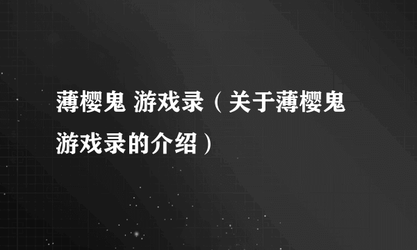 薄樱鬼 游戏录（关于薄樱鬼 游戏录的介绍）