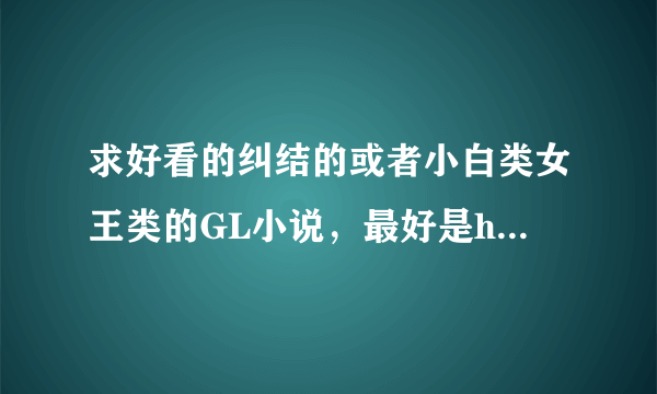 求好看的纠结的或者小白类女王类的GL小说，最好是happyending的，现代古代都要