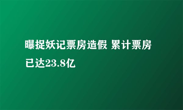 曝捉妖记票房造假 累计票房已达23.8亿