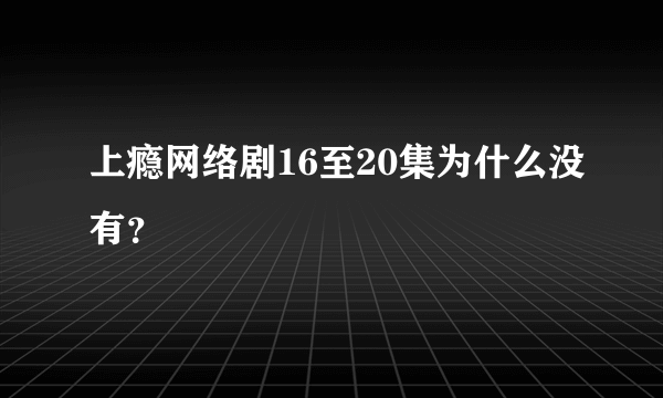 上瘾网络剧16至20集为什么没有？