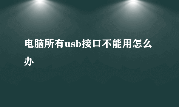 电脑所有usb接口不能用怎么办