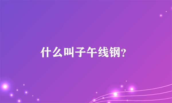 什么叫子午线钢？