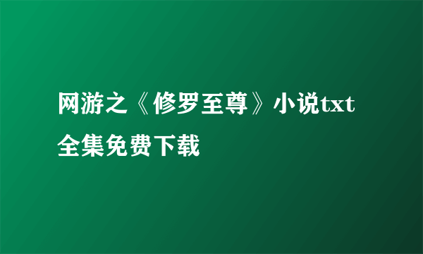 网游之《修罗至尊》小说txt全集免费下载