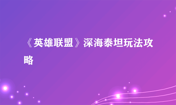 《英雄联盟》深海泰坦玩法攻略