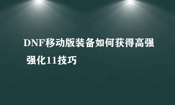 DNF移动版装备如何获得高强 强化11技巧