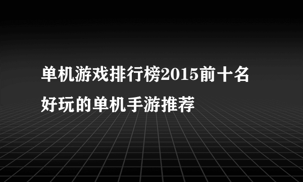 单机游戏排行榜2015前十名 好玩的单机手游推荐