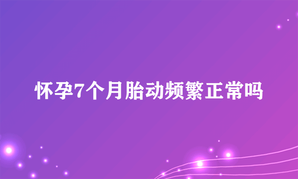 怀孕7个月胎动频繁正常吗