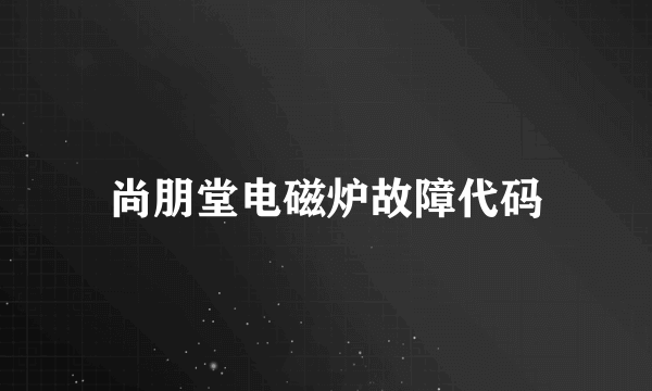 尚朋堂电磁炉故障代码