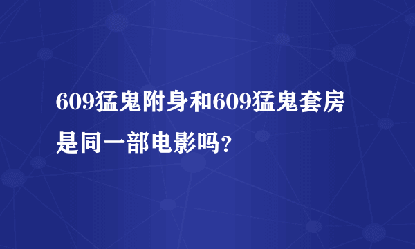 609猛鬼附身和609猛鬼套房是同一部电影吗？