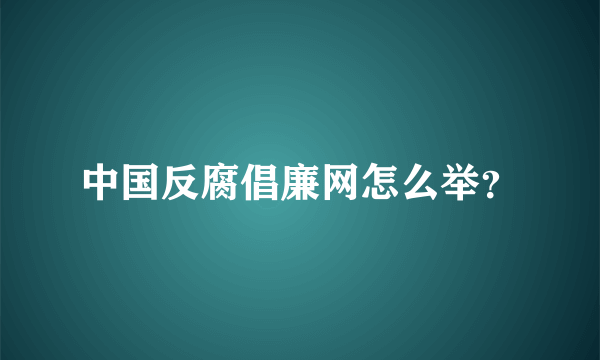 中国反腐倡廉网怎么举？