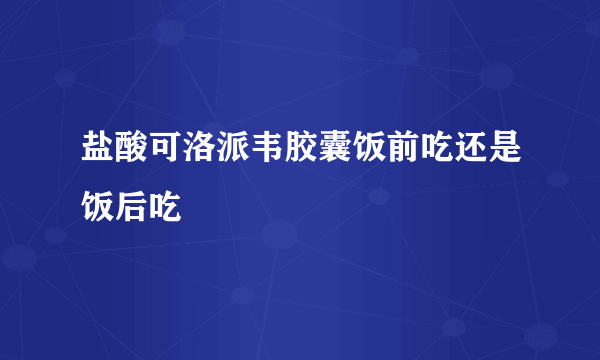 盐酸可洛派韦胶囊饭前吃还是饭后吃