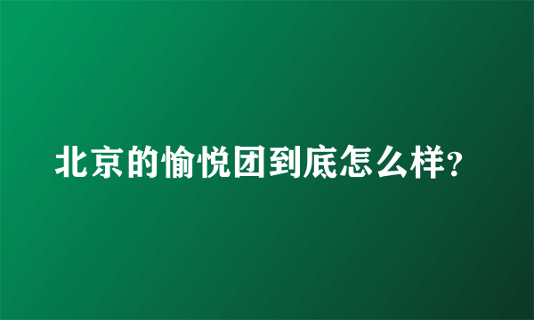 北京的愉悦团到底怎么样？