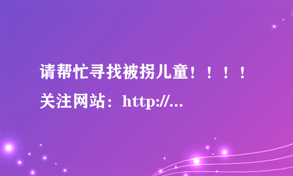 请帮忙寻找被拐儿童！！！！关注网站：http://tt.mop.com/topic/read_4190865_0_0.html