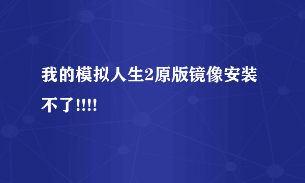 我的模拟人生2原版镜像安装不了!!!!