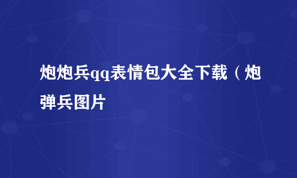 炮炮兵qq表情包大全下载（炮弹兵图片