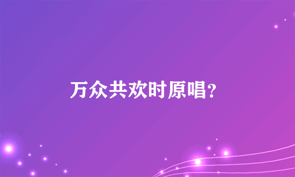 万众共欢时原唱？