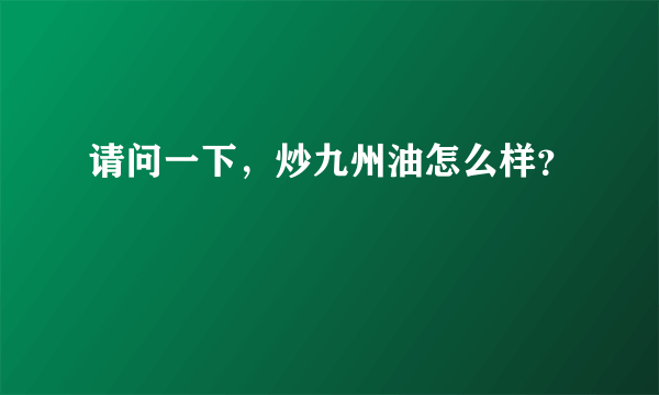 请问一下，炒九州油怎么样？