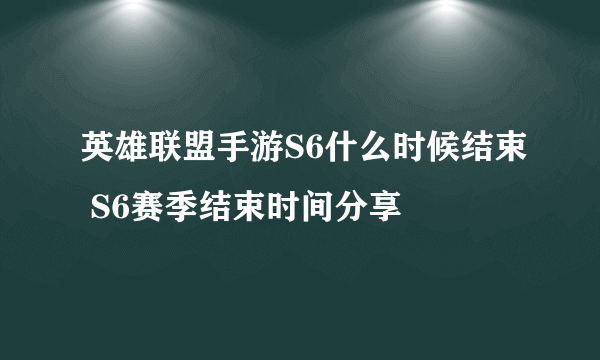 英雄联盟手游S6什么时候结束 S6赛季结束时间分享