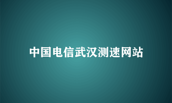 中国电信武汉测速网站