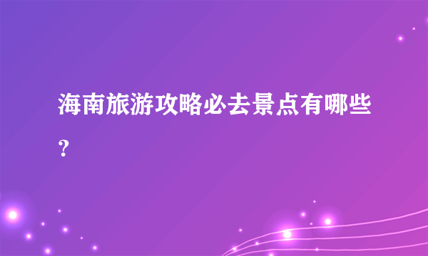 海南旅游攻略必去景点有哪些？