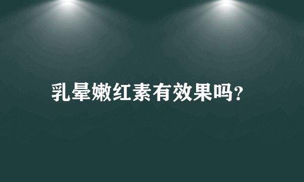 乳晕嫩红素有效果吗？