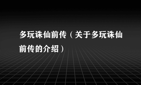 多玩诛仙前传（关于多玩诛仙前传的介绍）