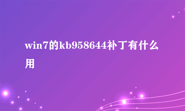 win7的kb958644补丁有什么用