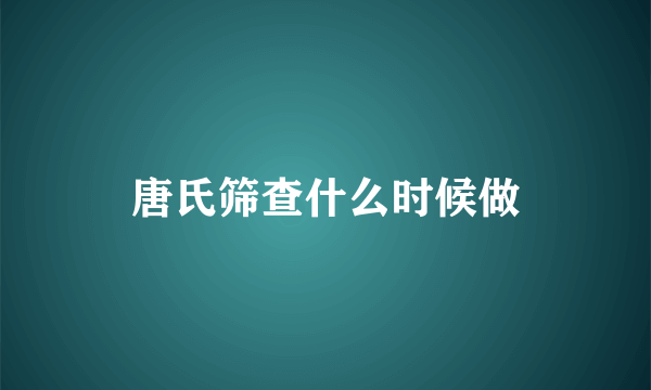 唐氏筛查什么时候做