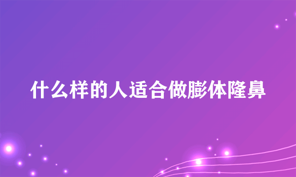 什么样的人适合做膨体隆鼻