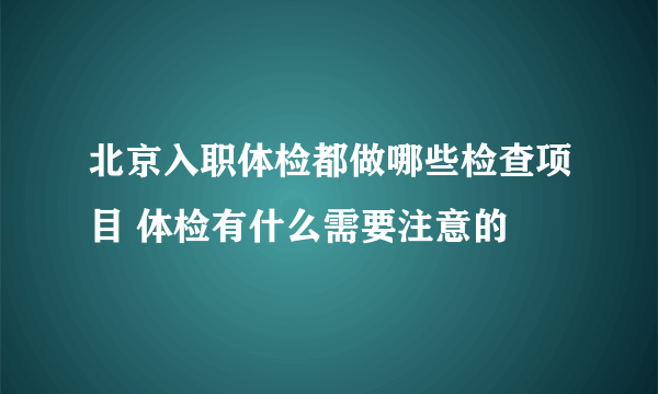 北京入职体检都做哪些检查项目 体检有什么需要注意的