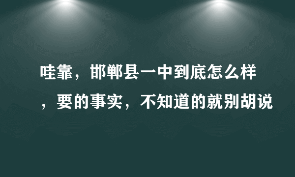 哇靠，邯郸县一中到底怎么样，要的事实，不知道的就别胡说