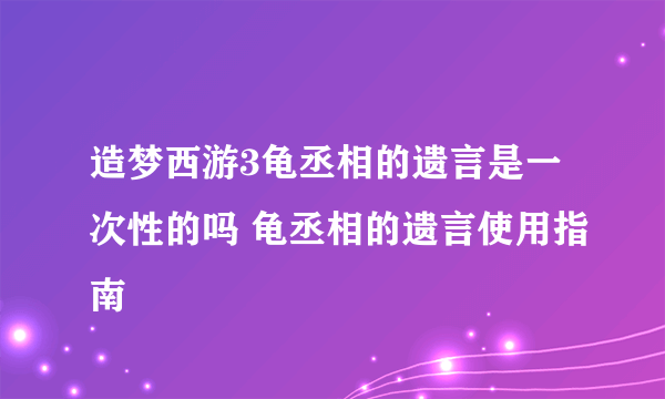 造梦西游3龟丞相的遗言是一次性的吗 龟丞相的遗言使用指南