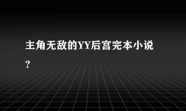 主角无敌的YY后宫完本小说？