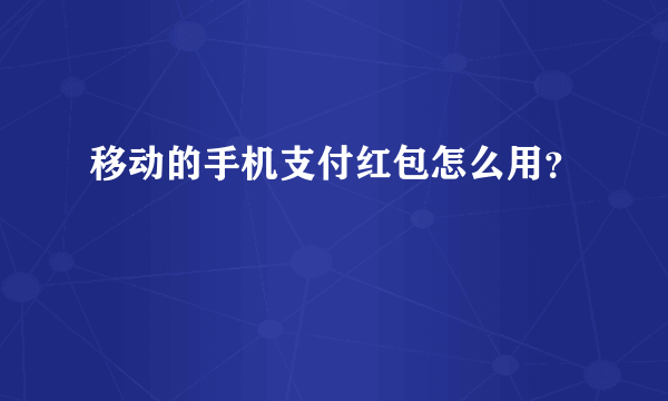 移动的手机支付红包怎么用？