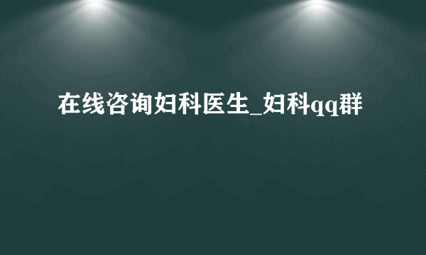 在线咨询妇科医生_妇科qq群