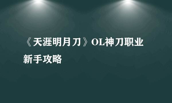 《天涯明月刀》OL神刀职业新手攻略