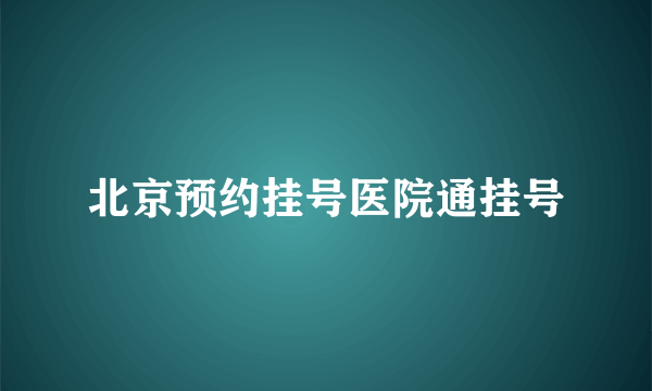 北京预约挂号医院通挂号