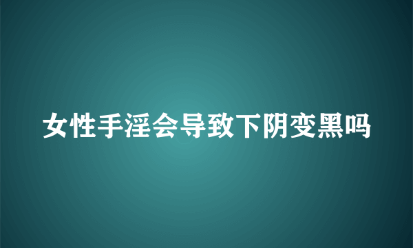 女性手淫会导致下阴变黑吗