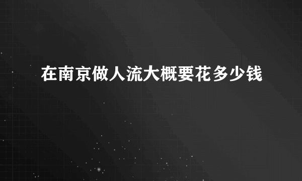 在南京做人流大概要花多少钱