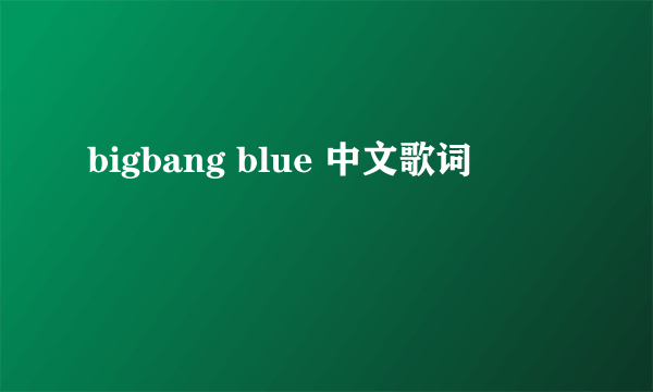 bigbang blue 中文歌词