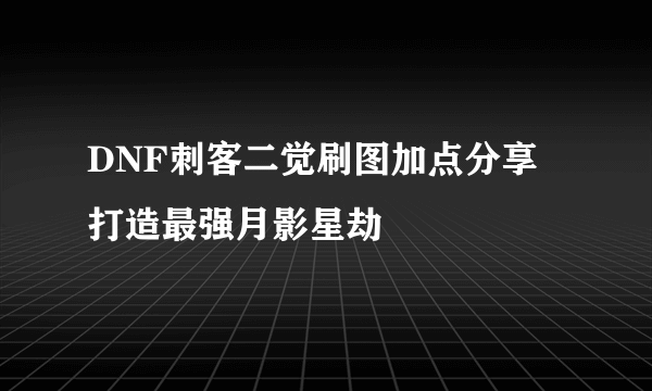 DNF刺客二觉刷图加点分享 打造最强月影星劫