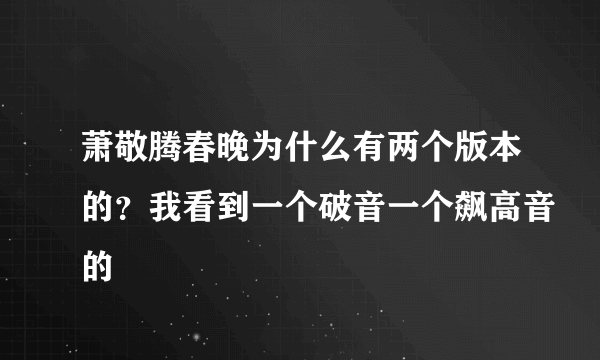 萧敬腾春晚为什么有两个版本的？我看到一个破音一个飙高音的