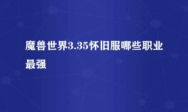 魔兽世界3.35怀旧服哪些职业最强