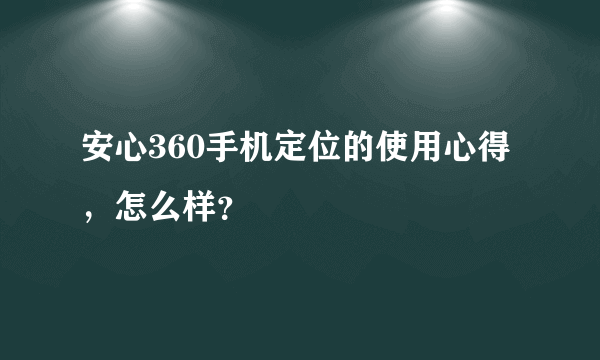 安心360手机定位的使用心得，怎么样？