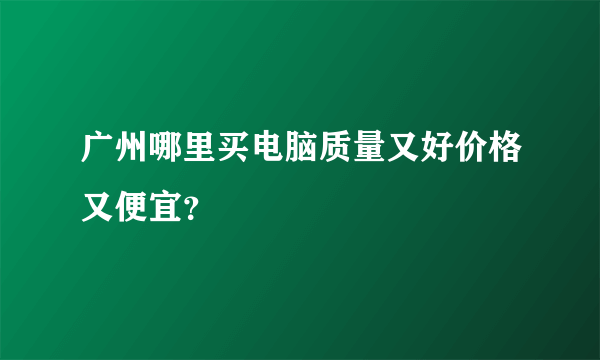 广州哪里买电脑质量又好价格又便宜？