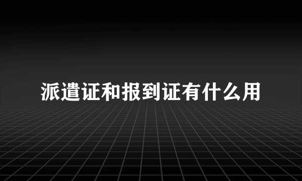 派遣证和报到证有什么用