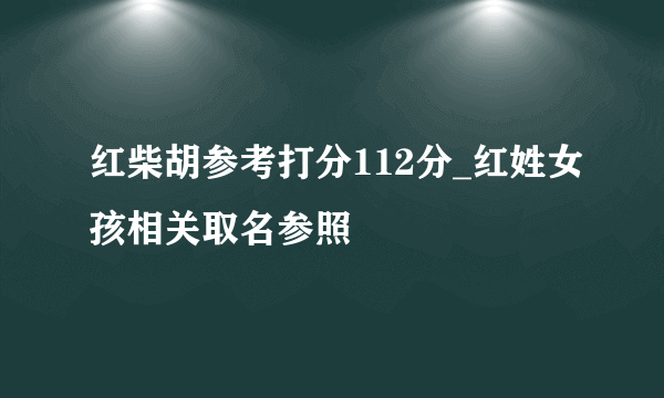 红柴胡参考打分112分_红姓女孩相关取名参照