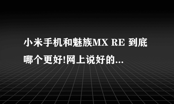 小米手机和魅族MX RE 到底哪个更好!网上说好的不好的都有,TMD哪个是托谁知道,谁来给我说句真话?