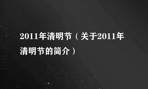 2011年清明节（关于2011年清明节的简介）