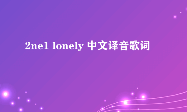 2ne1 lonely 中文译音歌词